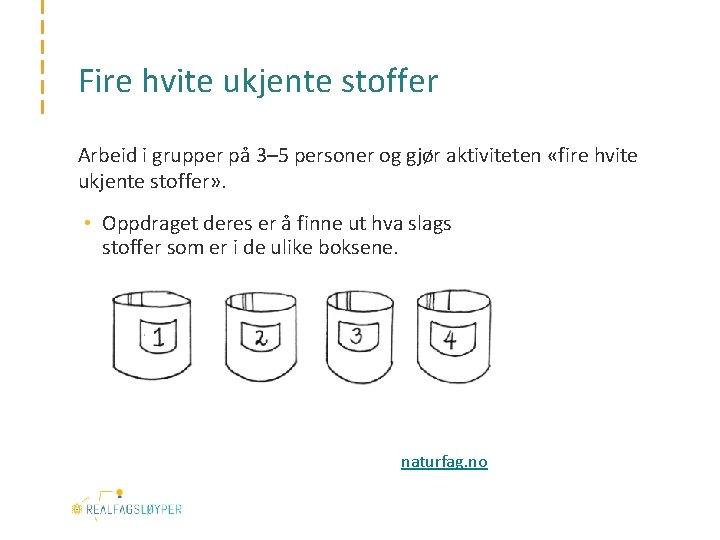 Fire hvite ukjente stoffer Arbeid i grupper på 3– 5 personer og gjør aktiviteten