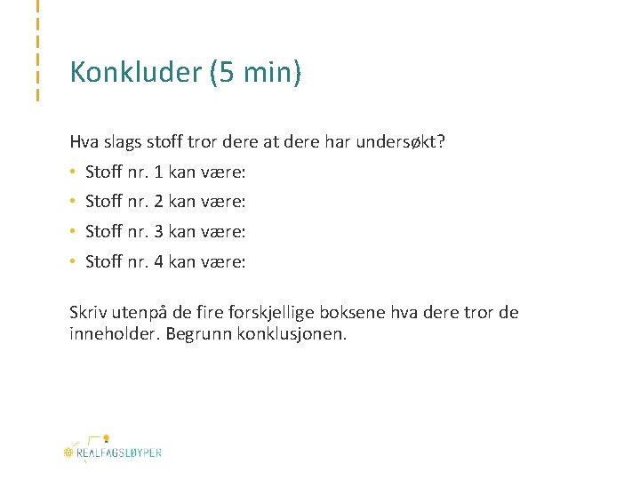 Konkluder (5 min) Hva slags stoff tror dere at dere har undersøkt? • Stoff