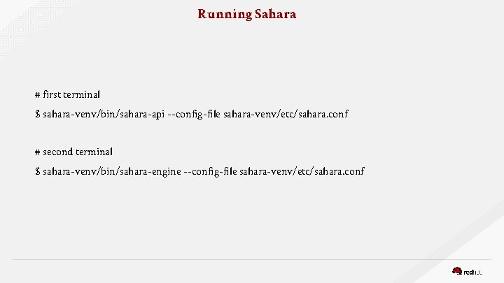 Running Sahara # first terminal $ sahara-venv/bin/sahara-api --config-file sahara-venv/etc/sahara. conf # second terminal $