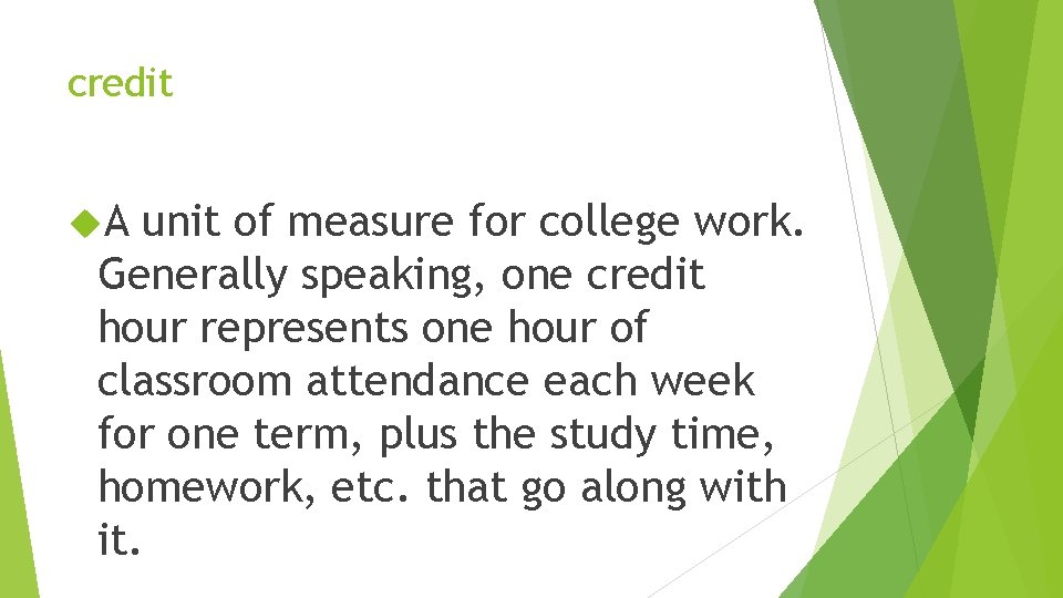 credit A unit of measure for college work. Generally speaking, one credit hour represents