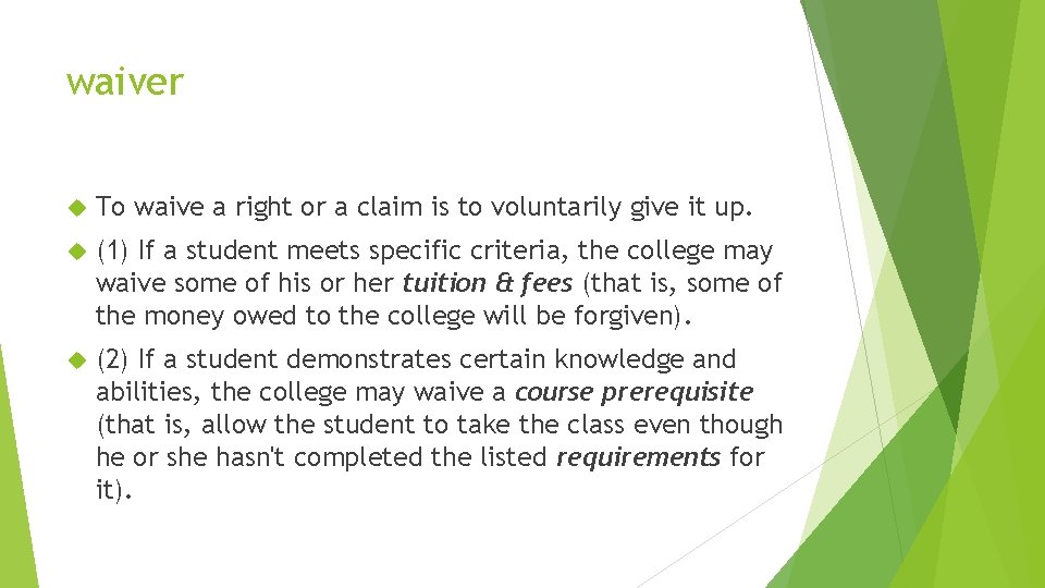 waiver To waive a right or a claim is to voluntarily give it up.