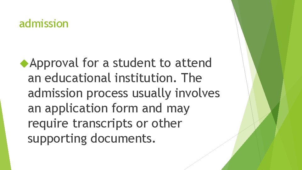 admission Approval for a student to attend an educational institution. The admission process usually