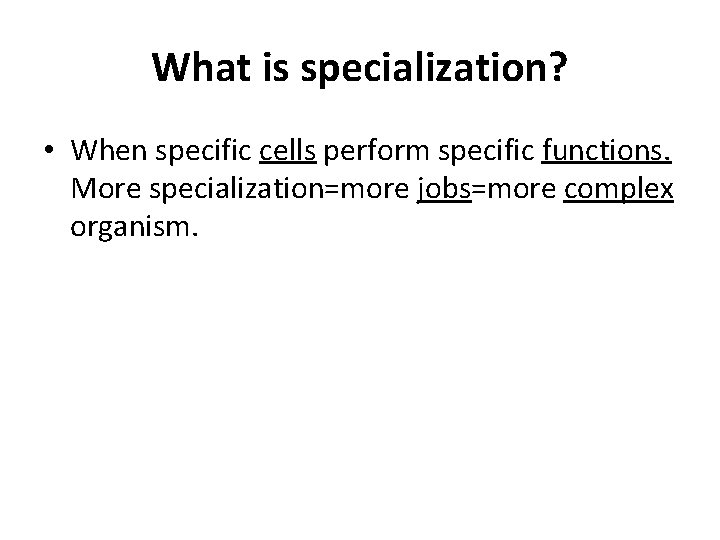 What is specialization? • When specific cells perform specific functions. More specialization=more jobs=more complex