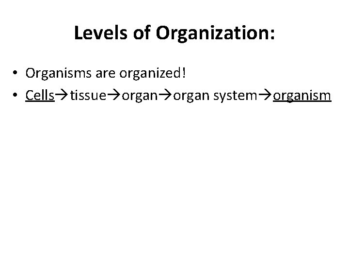 Levels of Organization: • Organisms are organized! • Cells tissue organ system organism 