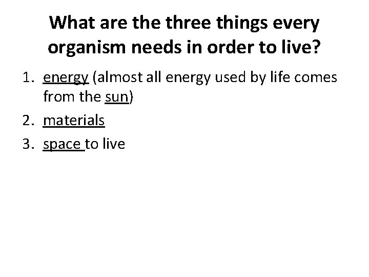 What are three things every organism needs in order to live? 1. energy (almost