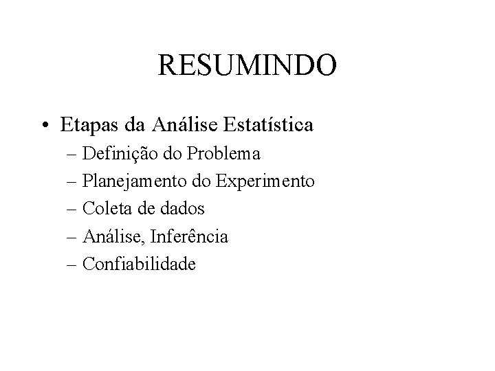 RESUMINDO • Etapas da Análise Estatística – Definição do Problema – Planejamento do Experimento