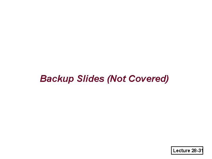 Backup Slides (Not Covered) Lecture 28 -31 