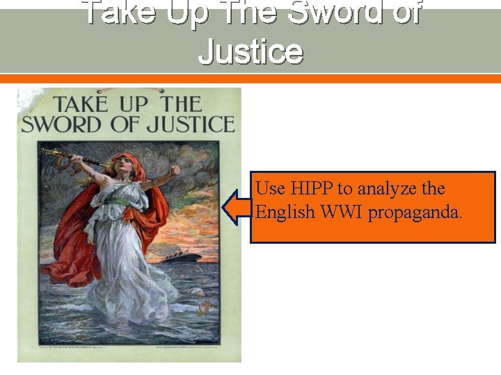 Take Up The Sword of Justice Use HIPP to analyze the English WWI propaganda.