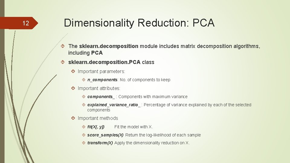 12 Dimensionality Reduction: PCA The sklearn. decomposition module includes matrix decomposition algorithms, including PCA 12 Dimensionality Reduction: PCA The sklearn. decomposition module includes matrix decomposition algorithms, including PCA