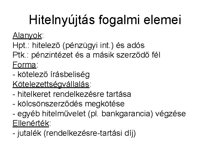 Hitelnyújtás fogalmi elemei Alanyok: Hpt. : hitelező (pénzügyi int. ) és adós Ptk. :