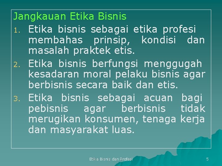 Jangkauan Etika Bisnis 1. Etika bisnis sebagai etika profesi membahas prinsip, kondisi dan masalah