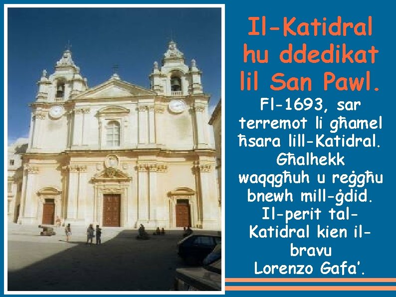 Il-Katidral hu ddedikat lil San Pawl. Fl-1693, sar terremot li għamel ħsara lill-Katidral. Għalhekk