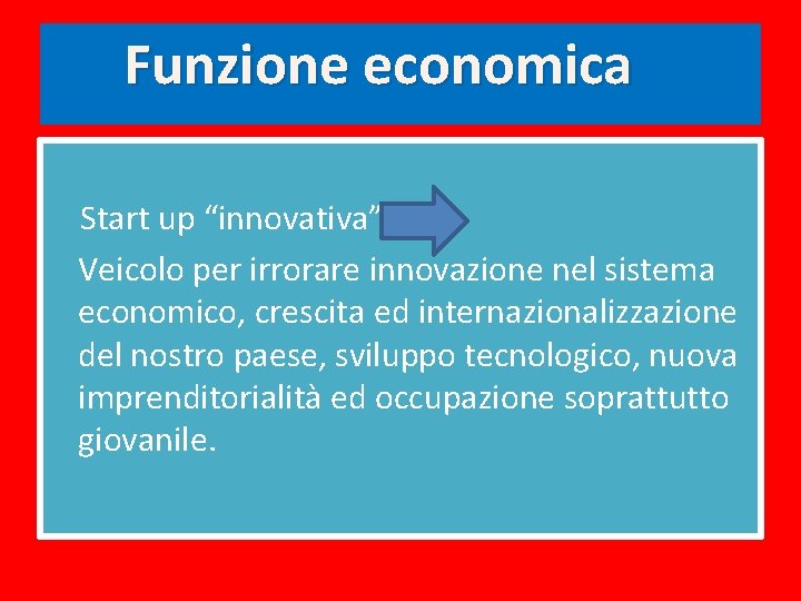 Funzione economica Start up “innovativa” Veicolo per irrorare innovazione nel sistema economico, crescita ed