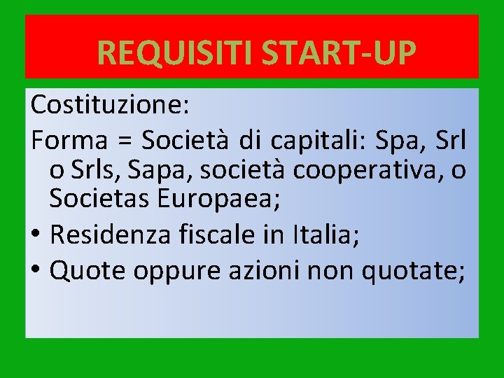 REQUISITI START-UP Costituzione: Forma = Società di capitali: Spa, Srl o Srls, Sapa, società