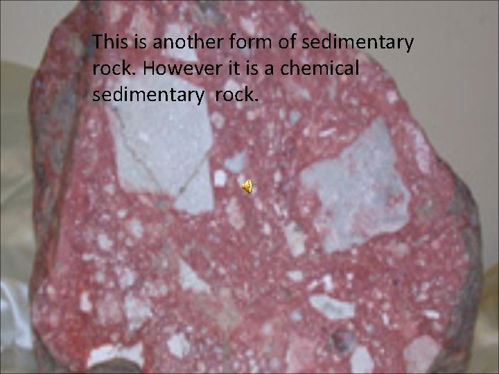 This is another form of sedimentary rock. However it is a chemical sedimentary rock.