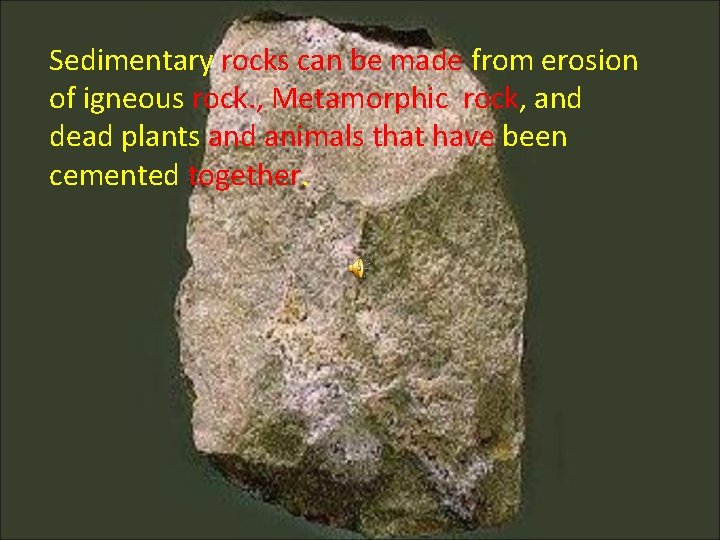 Sedimentary rocks can be made from erosion of igneous rock. , Metamorphic rock, and