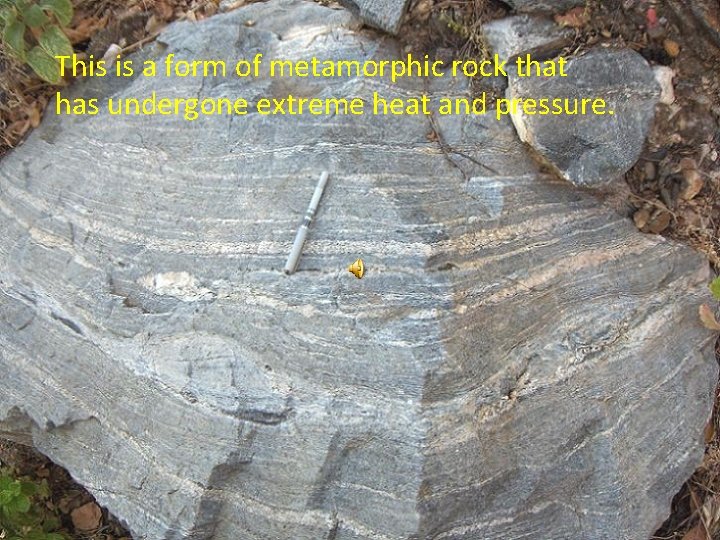 This is a form of metamorphic rock that has undergone extreme heat and pressure.