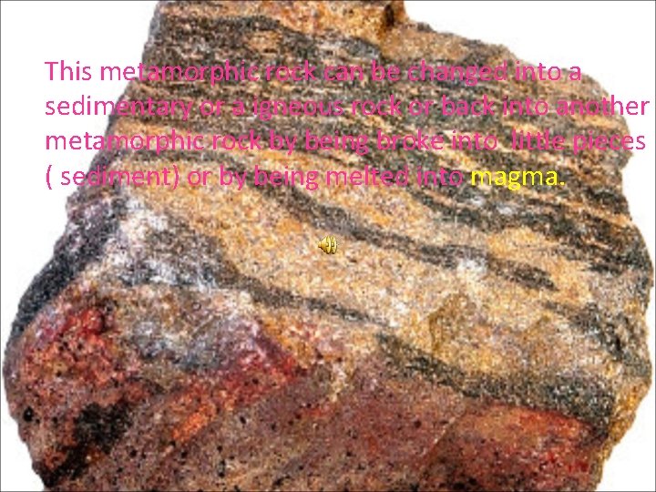 This metamorphic rock can be changed into a sedimentary or a igneous rock or