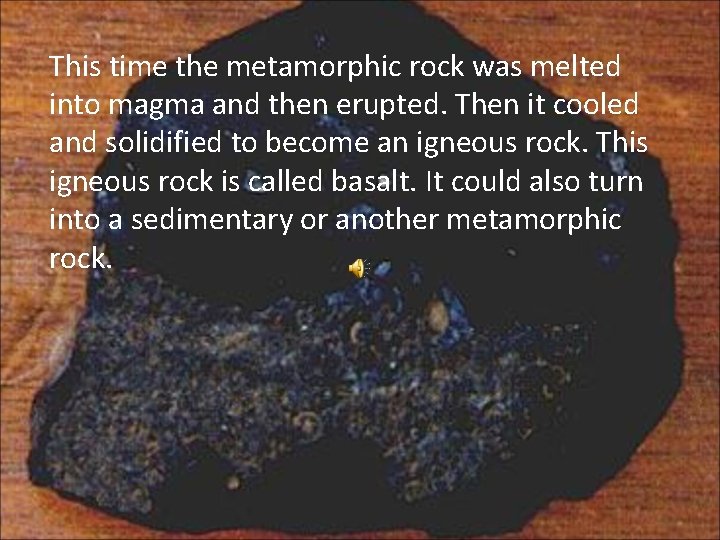 This time the metamorphic rock was melted into magma and then erupted. Then it