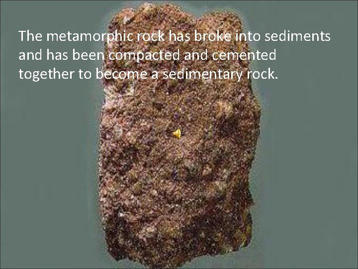 The metamorphic rock has broke into sediments and has been compacted and cemented together