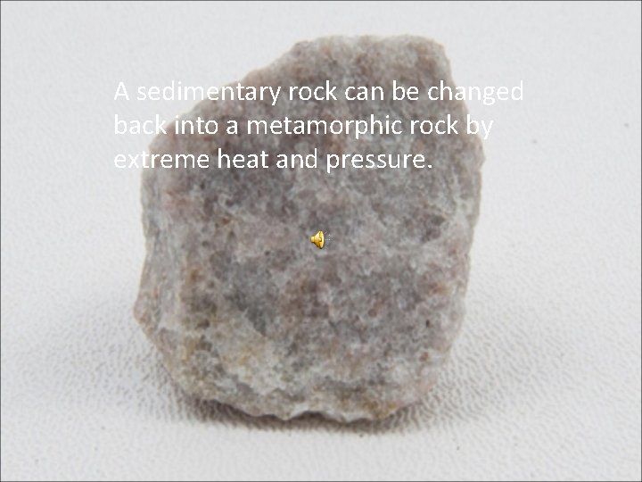 A sedimentary rock can be changed back into a metamorphic rock by extreme heat