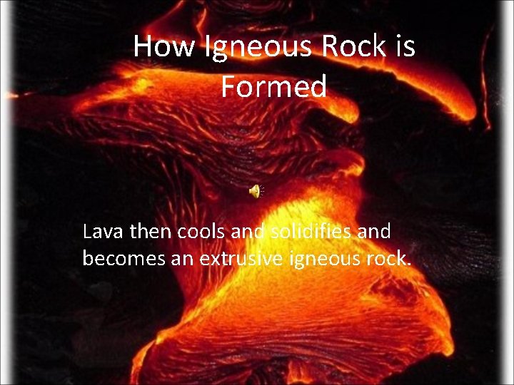 How Igneous Rock is Formed Lava then cools and solidifies and becomes an extrusive