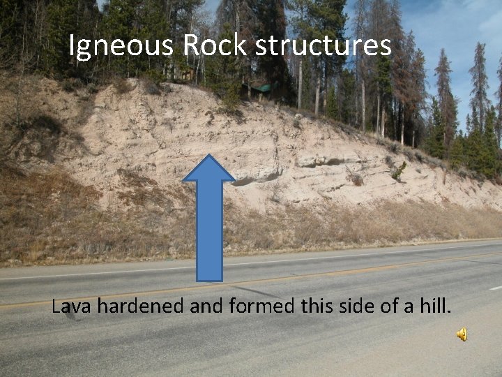 Igneous Rock structures Lava hardened and formed this side of a hill. 