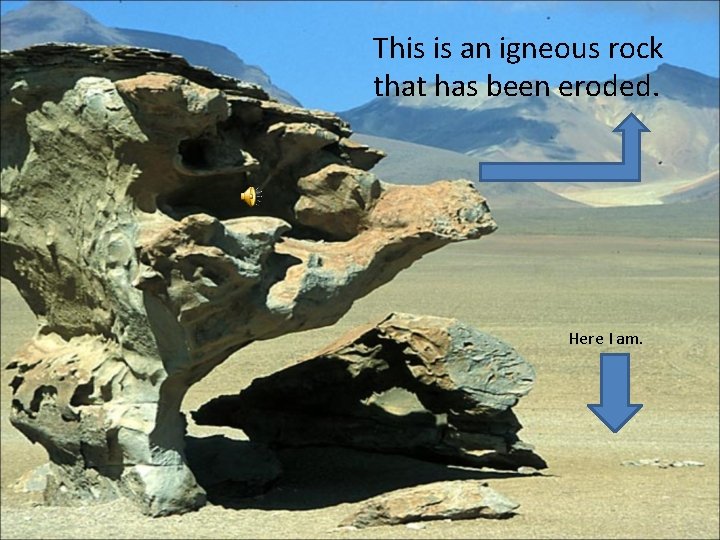 This is an igneous rock that has been eroded. Here I am. 