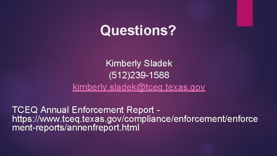 Questions? Kimberly Sladek (512)239 -1588 kimberly. sladek@tceq. texas. gov TCEQ Annual Enforcement Report https: