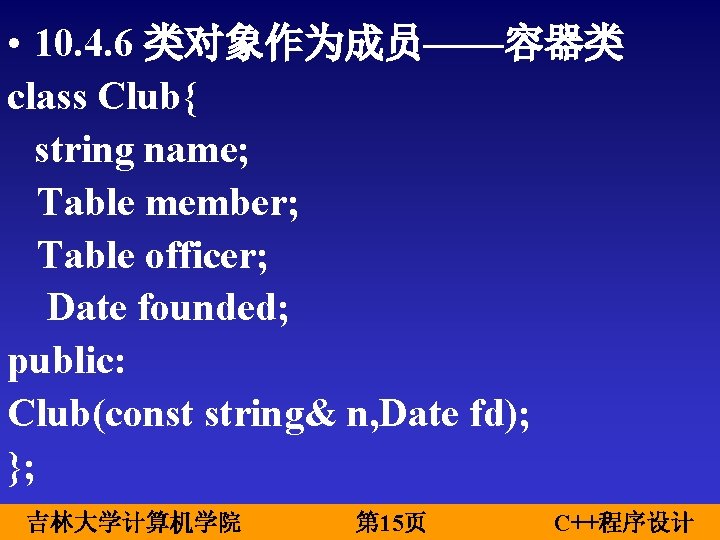  • 10. 4. 6 类对象作为成员——容器类 class Club{ string name; Table member; Table officer;