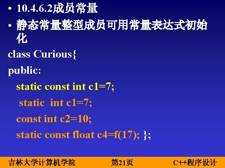  • 10. 4. 6. 2成员常量 • 静态常量整型成员可用常量表达式初始 化 class Curious{ public: static const