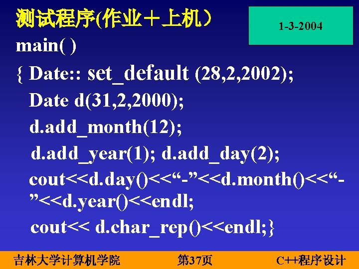 测试程序(作业＋上机） 1 -3 -2004 main( ) { Date: : set_default (28, 2, 2002); Date