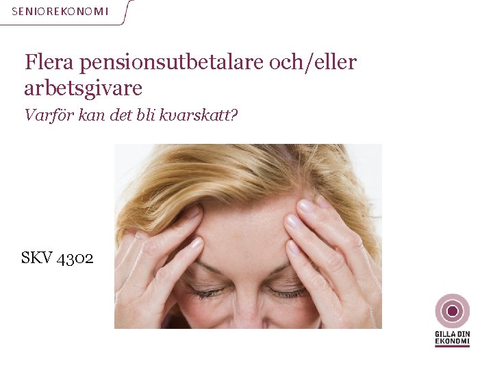 SENIOREKONOMI Flera pensionsutbetalare och/eller arbetsgivare Varför kan det bli kvarskatt? SKV 4302 