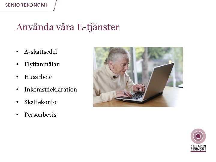 SENIOREKONOMI Använda våra E-tjänster • A-skattsedel • Flyttanmälan • Husarbete • Inkomstdeklaration • Skattekonto