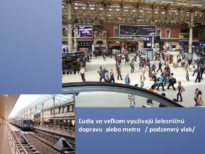 Ľudia vo veľkom využívajú železničnú dopravu alebo metro / podzemný vlak/ 