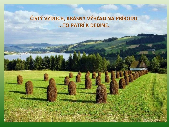 ČISTÝ VZDUCH, KRÁSNY VÝHĽAD NA PRÍRODU. . . TO PATRÍ K DEDINE. 