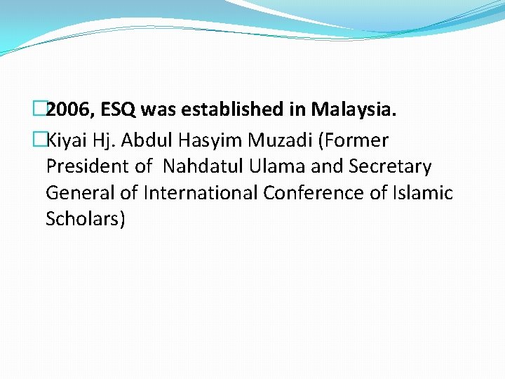 � 2006, ESQ was established in Malaysia. �Kiyai Hj. Abdul Hasyim Muzadi (Former President