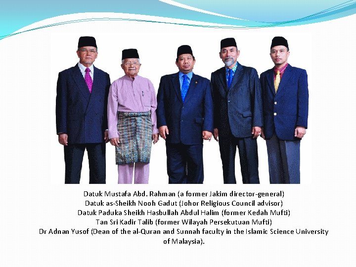 Datuk Mustafa Abd. Rahman (a former Jakim director-general) Datuk as-Sheikh Nooh Gadut (Johor Religious