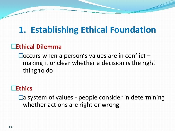 1. Establishing Ethical Foundation �Ethical Dilemma �occurs when a person’s values are in conflict