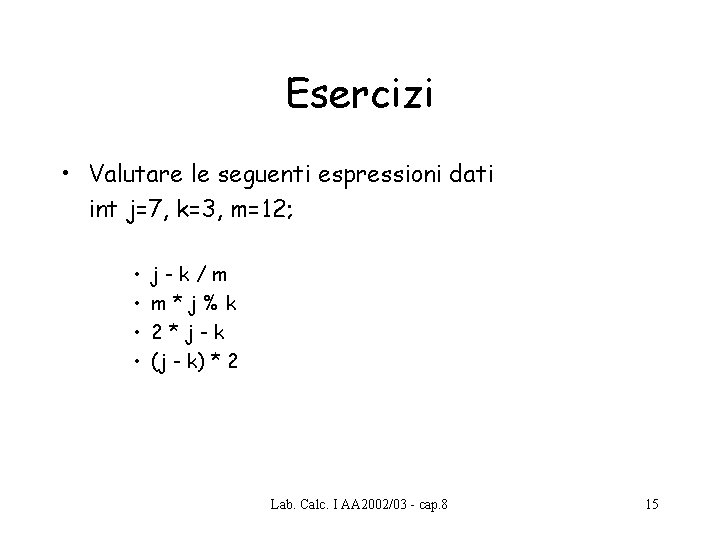Esercizi • Valutare le seguenti espressioni dati int j=7, k=3, m=12; • • j-k/m Esercizi • Valutare le seguenti espressioni dati int j=7, k=3, m=12; • • j-k/m