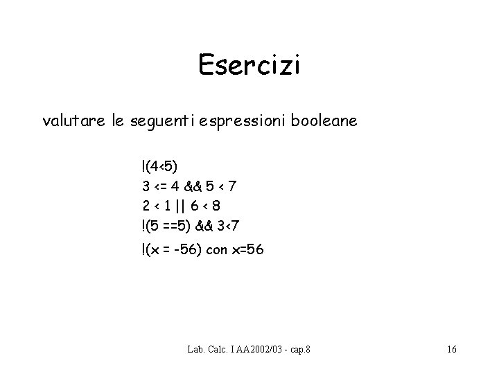Esercizi valutare le seguenti espressioni booleane !(4<5) 3 <= 4 && 5 < 7 Esercizi valutare le seguenti espressioni booleane !(4<5) 3 <= 4 && 5 < 7