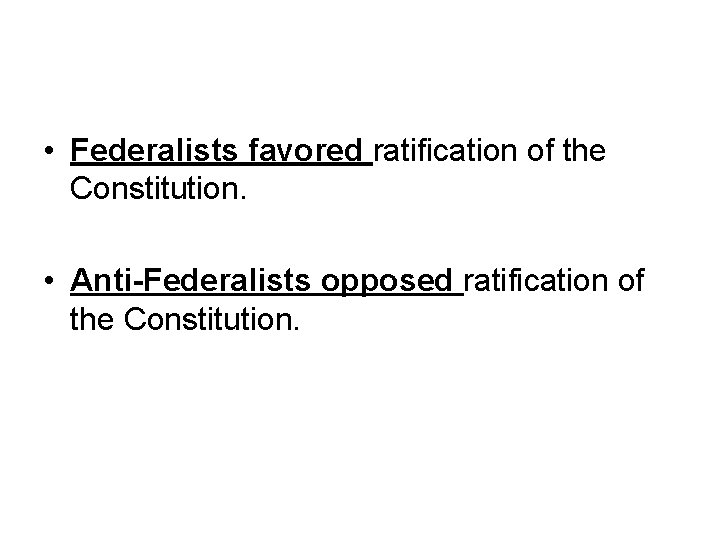  • Federalists favored ratification of the Constitution. • Anti-Federalists opposed ratification of the