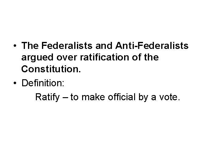  • The Federalists and Anti-Federalists argued over ratification of the Constitution. • Definition: