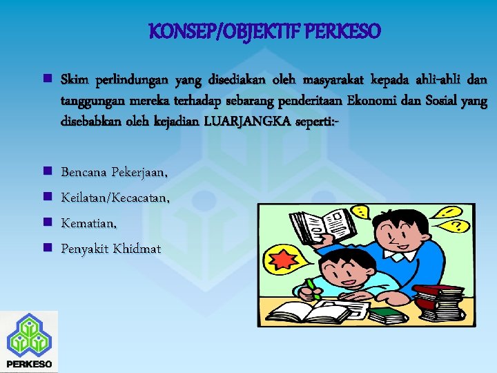 KONSEP/OBJEKTIF PERKESO n Skim perlindungan yang disediakan oleh masyarakat kepada ahli-ahli dan tanggungan mereka