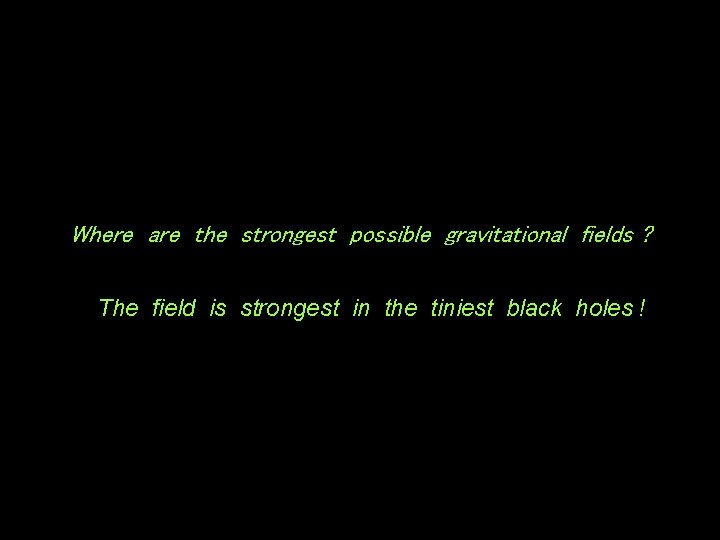 Where are the strongest possible gravitational fields ? The field is strongest in the