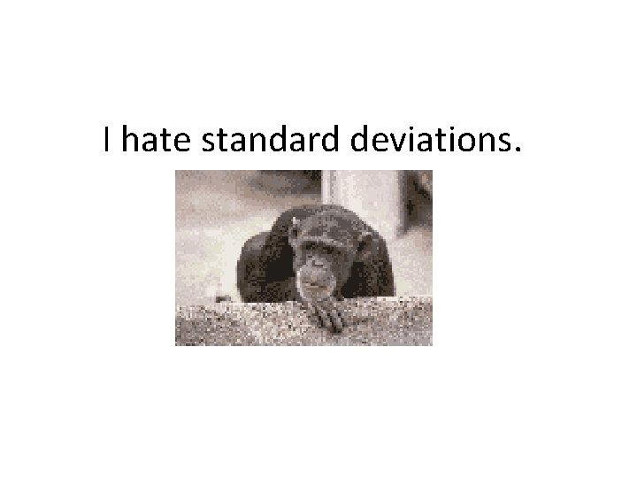 I hate standard deviations. 