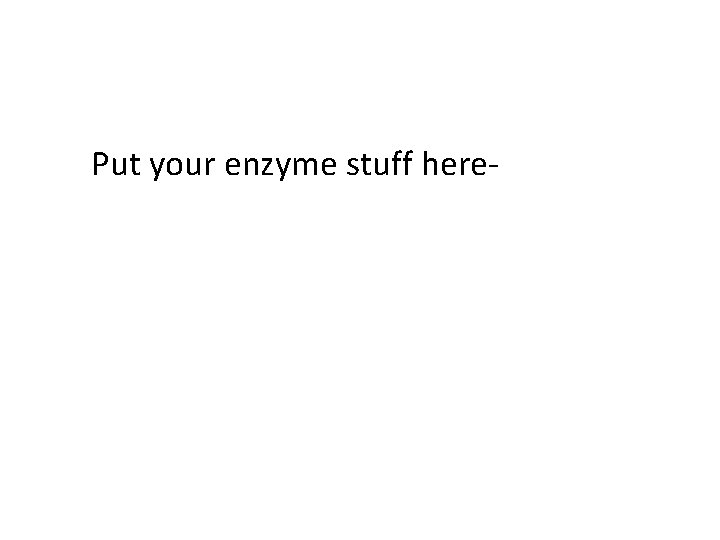 Put your enzyme stuff here- 