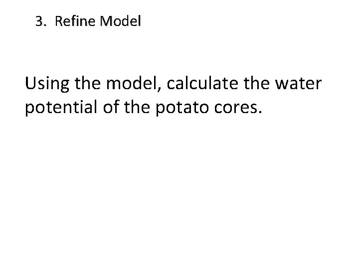 3. Refine Model Using the model, calculate the water potential of the potato cores.