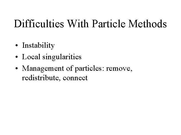 Difficulties With Particle Methods • Instability • Local singularities • Management of particles: remove,