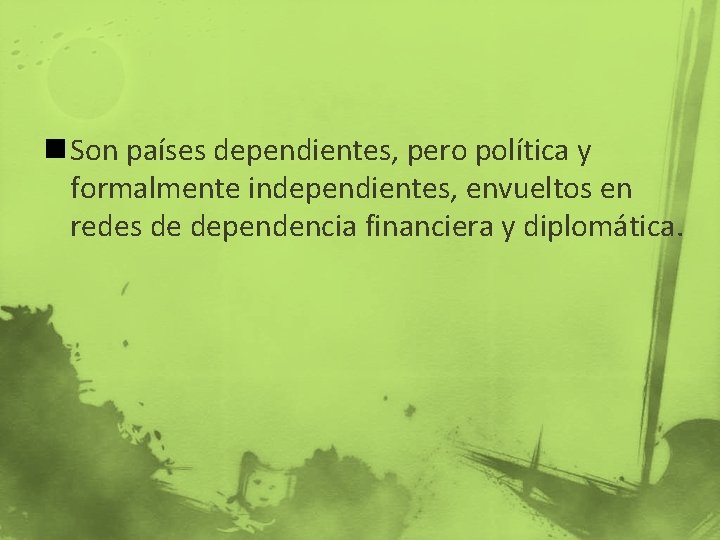 n Son países dependientes, pero política y formalmente independientes, envueltos en redes de dependencia